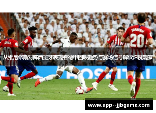 从维尼修斯对阵西班牙表现看德甲回暖趋势与赛场信号解读深度观察