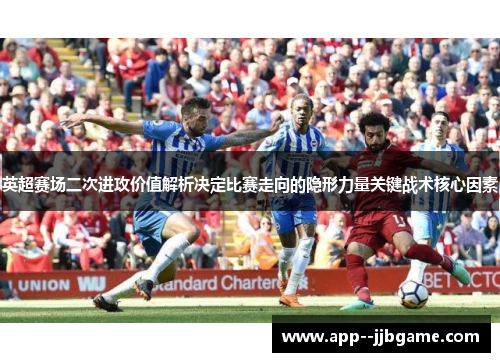 英超赛场二次进攻价值解析决定比赛走向的隐形力量关键战术核心因素