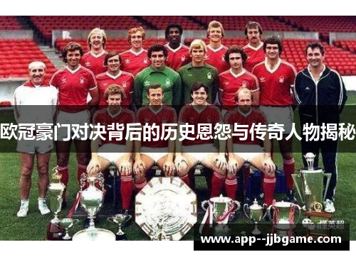 欧冠豪门对决背后的历史恩怨与传奇人物揭秘