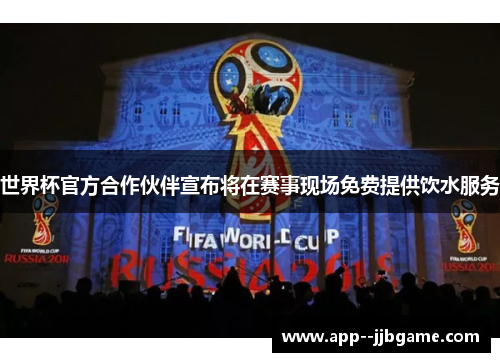 世界杯官方合作伙伴宣布将在赛事现场免费提供饮水服务