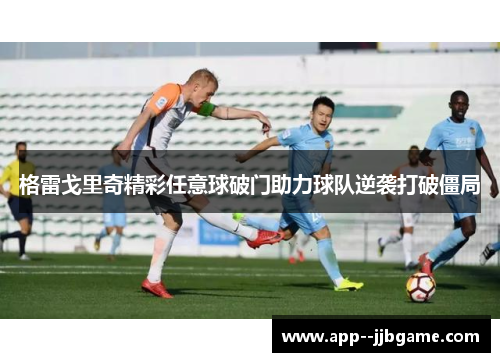 格雷戈里奇精彩任意球破门助力球队逆袭打破僵局