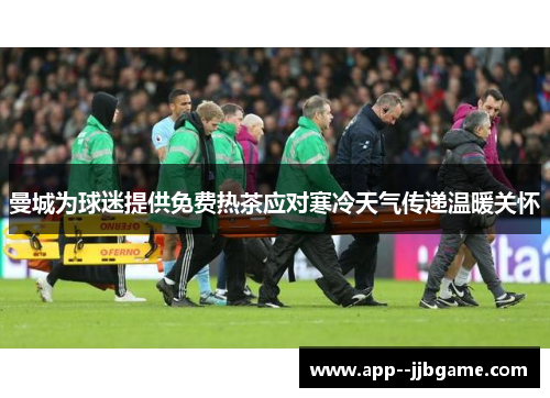 曼城为球迷提供免费热茶应对寒冷天气传递温暖关怀