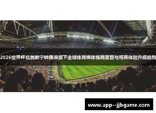 2026世界杯北美数字转播浪潮下全球体育媒体格局重塑与观赛体验升级趋势