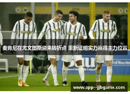 麦肯尼在尤文图斯迎来转折点 重新证明实力赢得主力位置 麦肯尼在尤文图斯迎来转折点 重新证明实力赢得主力位置