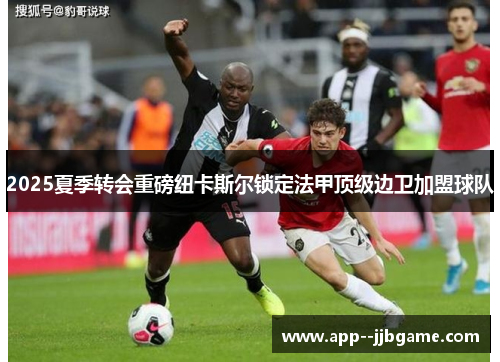 2025夏季转会重磅纽卡斯尔锁定法甲顶级边卫加盟球队